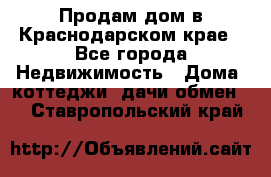 Продам дом в Краснодарском крае - Все города Недвижимость » Дома, коттеджи, дачи обмен   . Ставропольский край